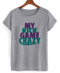 My Kick Game Crazy T shirt2