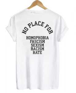 NO PLACE for homophobia fascism sexism racism hate T shirt Back