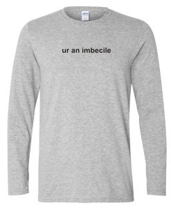 Ur an Imbecile long sleeve