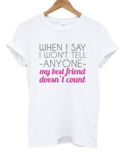 When i say i won't tell anyone my best friend doesn't count T shirt