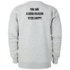 You Are A Good Reason To Be Happy Sweatshirt Back
