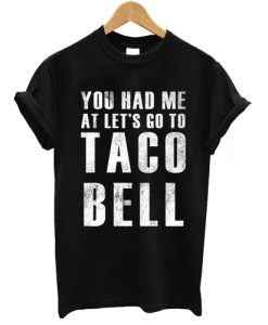 You Had Me At Lets Go To Taco Bell T shirt