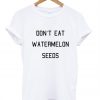 don't eat watermelon seeds tshirt