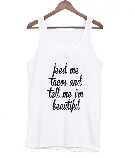 feed me tacos and tell me ' beautiful