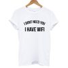 i dont need you i have wifi T shirt