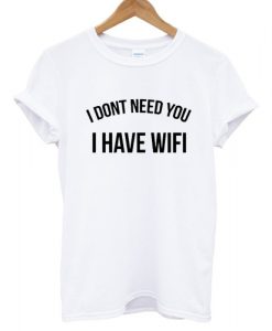 i dont need you i have wifi T shirt