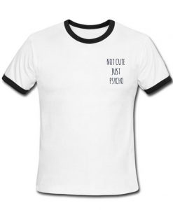 not cute just psycho ringer shirt