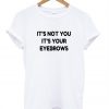 It's not you it's your eyebrows T shirt