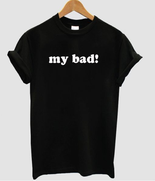 My Bad T shirt