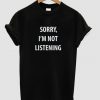 Sorry I'm Not Listening T shirt