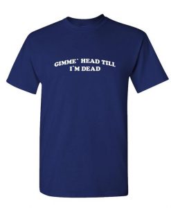 GIMME HEAD TILL I'm Dead - Unisex Cotton T-Shirt