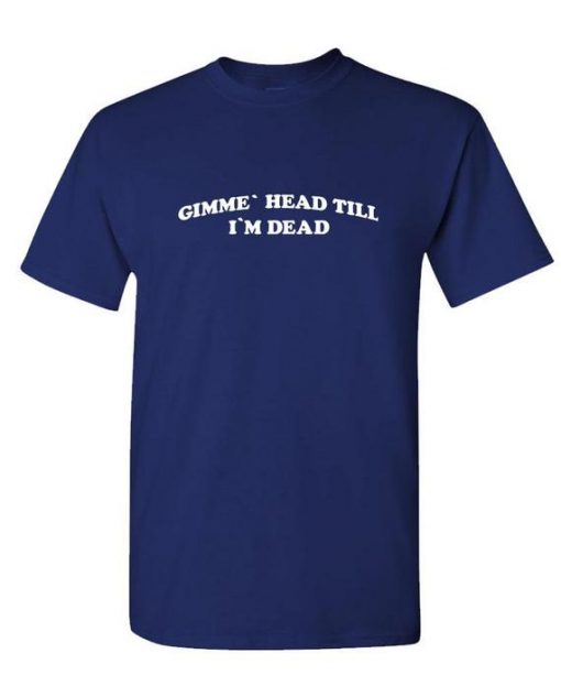 GIMME HEAD TILL I'm Dead - Unisex Cotton T-Shirt