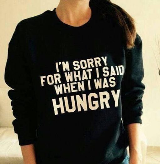 I'm Sorry For What I Said Then I Was Hungry Funny New Unisex Men's Women's Sweatshirt