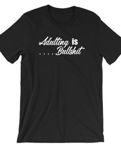 Adulting is Bullshit T Shirt