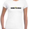 Born to rule t shirt