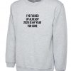 I Have Fucked up Already Sweatshirt