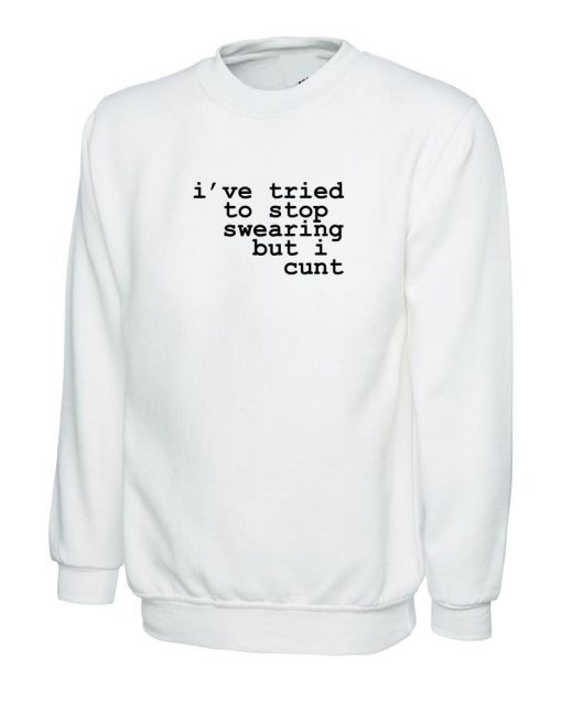 I've tried to stop swearing but i cunt Sweatshirt