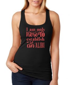 I Am Only Here To Establish an Alibi Racerback Tank Top