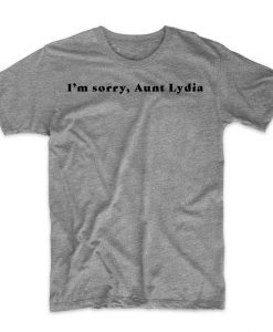 I'm Sorry, Aunt Lydia. Handmaid's Tale T-Shirt