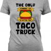 Funny Running Shirt The Only Running I Do Is After The Taco Truck Fitness T Shirt