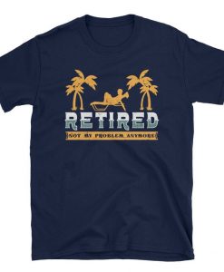 Retired Not My Problem Anymore Tshirt