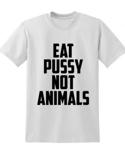 Eat Pussy Not Animals Slogan Tshirt