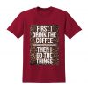 First I Drink The Coffee Tshirt