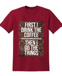 First I Drink The Coffee Tshirt
