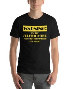I'm the firefighter your mother warned you about t shirt