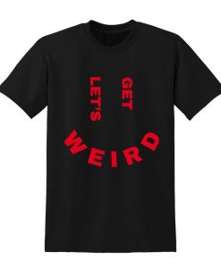 Let's Get Weird Slogan Tshirt