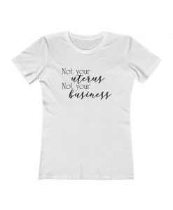 Not Your Uterus Not Your Business Pro-Choice Women's The Boyfriend Tee