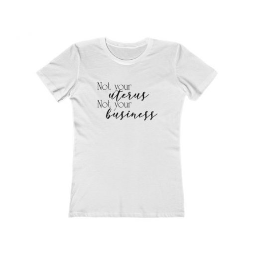 Not Your Uterus Not Your Business Pro-Choice Women's The Boyfriend Tee