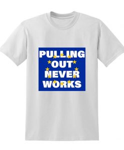 Pulling out never works Tshirt