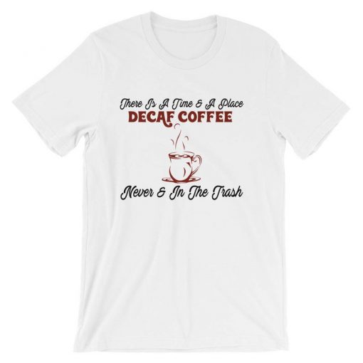 There's a time for decaf coffee t shirt