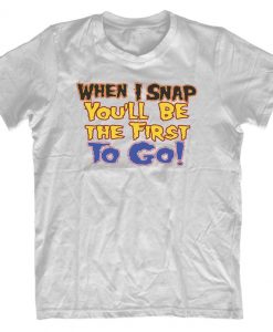 When I Snap Your First Men's Funny Comedy T-Shirt