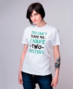 You Can't Scare Me I Have Two Sisters t shirt