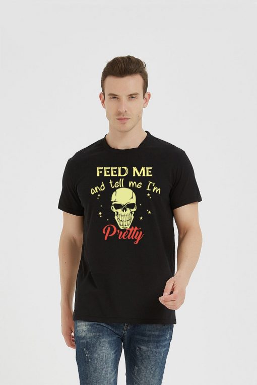 Feed me and tell me i'm pretty T-Shirt