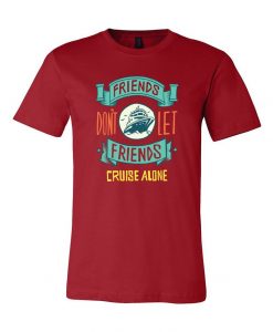 Friends Dont Let Friends Cruise Alone Graphic Unisex Cotton T-Shirts