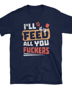 I'll Feed All You Fuckers Unisex Shirt