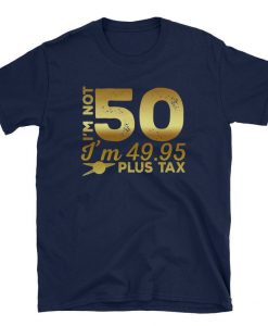 I’m not 50 i’m 49.95 plus tax Unisex T-Shirt
