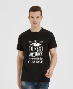 No time to rest we have a world to change T-shirts