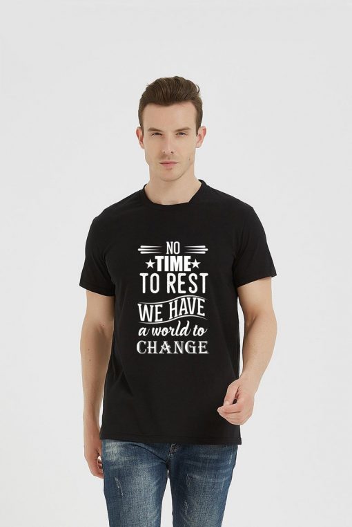 No time to rest we have a world to change T-shirts