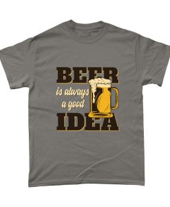 Beer Is Always A Good Idea Beer Lover T Shirt