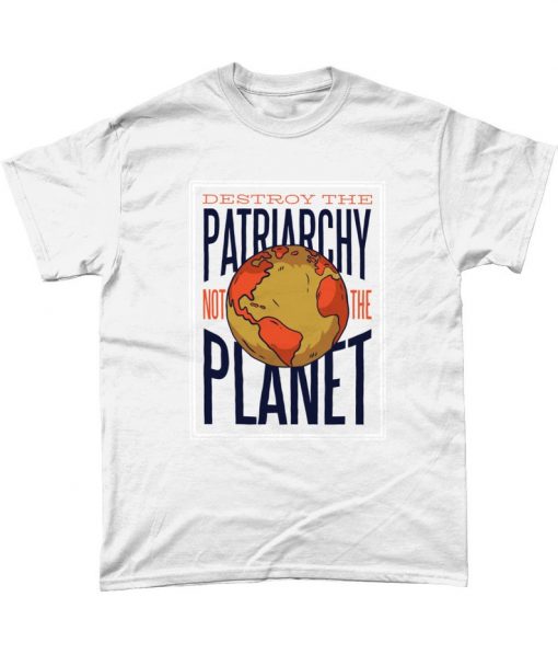 Destroy The Planet Not The Patriarchy Feminist Save The Planet Eco T Shirt