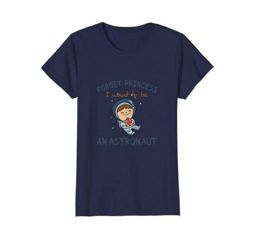 Forget Princess I Want To Be An Astronaut t shirt