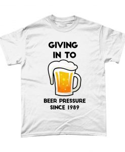 Giving In To Beer Pressure Since Custom Beer Dad T Shirt