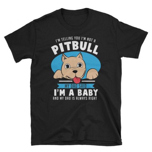 , I'm Telling You I'm Not A Pitbull My Dad Said I'm A Baby And My Dad Is Always Right t shirt