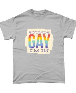 Sounds Gay I'm In Gay Pride T Shirt