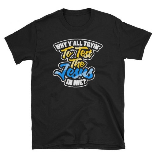 Why Y'all Trying To Test The Jesus In Me t shirt