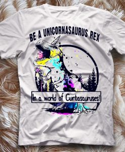 Be A Unicornasaurus Rex In A World Of Cuntasaurusses T-Shirt